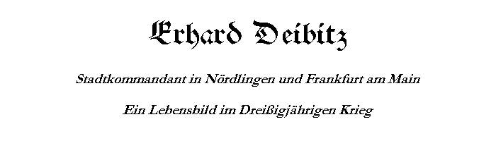 Erhard Deibitz - Stadtkommandant in Nrdlingen und Frankfurt am Main - Ein Lebensbild im Dreiigjhrigen Krieg